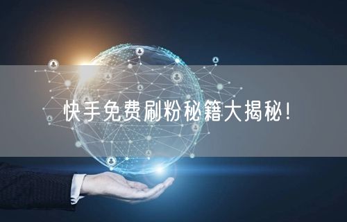 快手免费刷粉秘籍大揭秘！