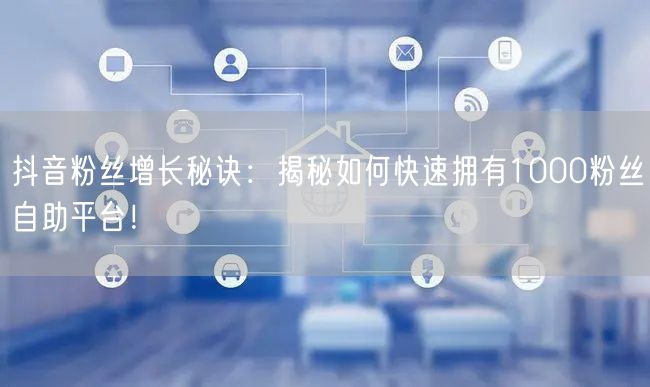 抖音粉丝增长秘诀：揭秘如何快速拥有1000粉丝自助平台！