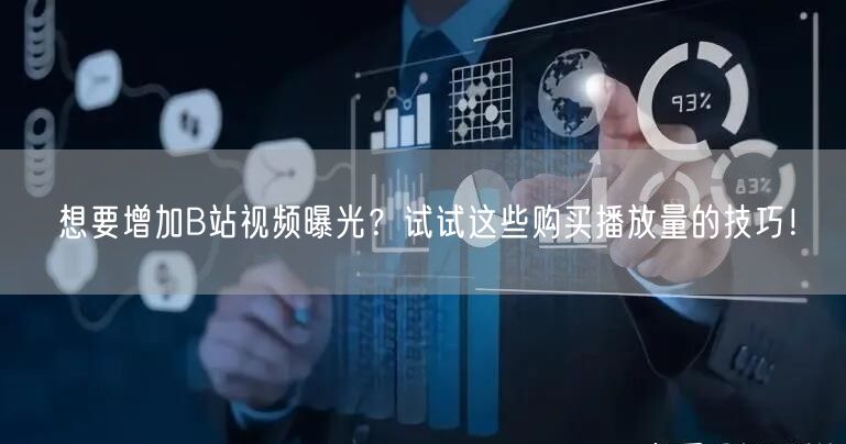 想要增加B站视频曝光？试试这些购买播放量的技巧！