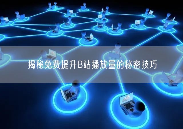 揭秘免费提升B站播放量的秘密技巧