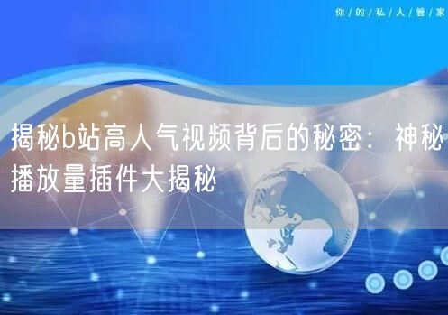 揭秘b站高人气视频背后的秘密：神秘播放量插件大揭秘