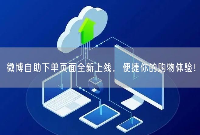 微博自助下单页面全新上线，便捷你的购物体验！