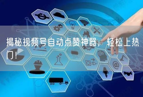 揭秘视频号自动点赞神器，轻松上热门！