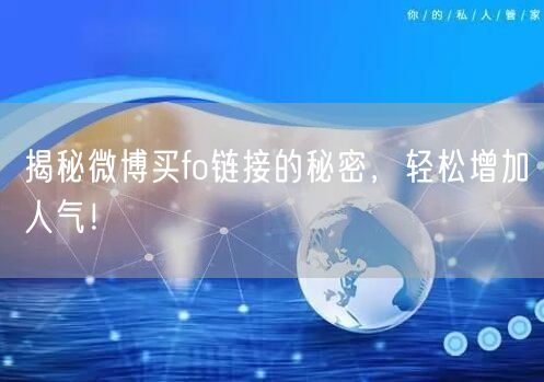 揭秘微博买fo链接的秘密，轻松增加人气！