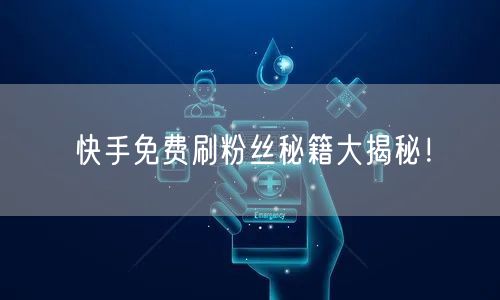 快手免费刷粉丝秘籍大揭秘！
