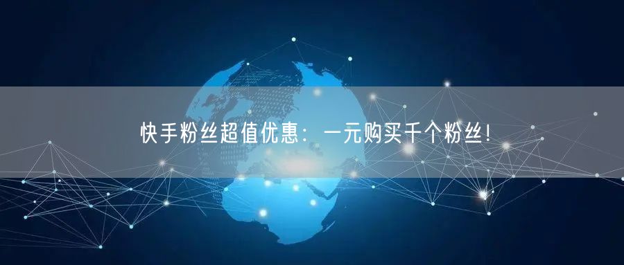 快手粉丝超值优惠：一元购买千个粉丝！