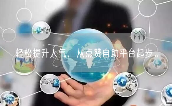 轻松提升人气，从点赞自助平台起步。