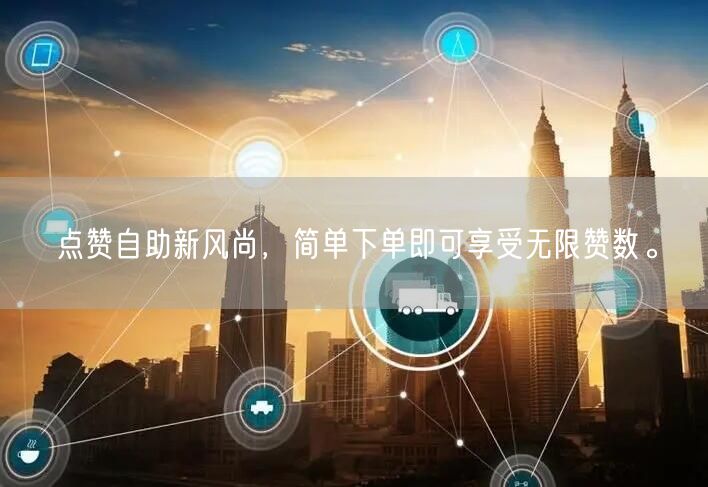 点赞自助新风尚，简单下单即可享受无限赞数。