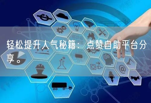 轻松提升人气秘籍：点赞自助平台分享。
