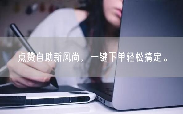 点赞自助新风尚，一键下单轻松搞定。