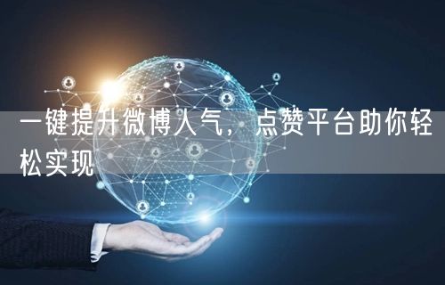 一键提升微博人气，点赞平台助你轻松实现