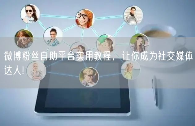 微博粉丝自助平台实用教程，让你成为社交媒体达人!