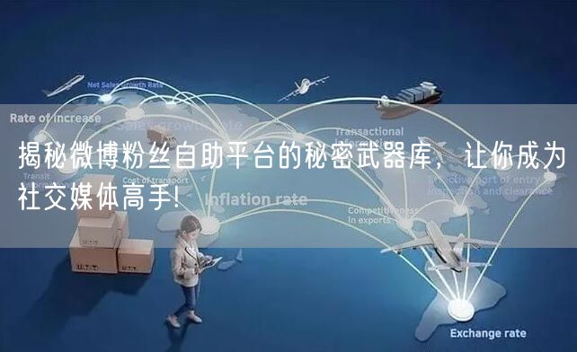 揭秘微博粉丝自助平台的秘密武器库，让你成为社交媒体高手!