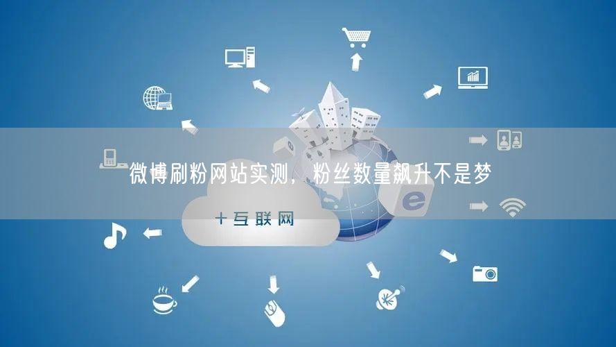 微博刷粉网站实测，粉丝数量飙升不是梦