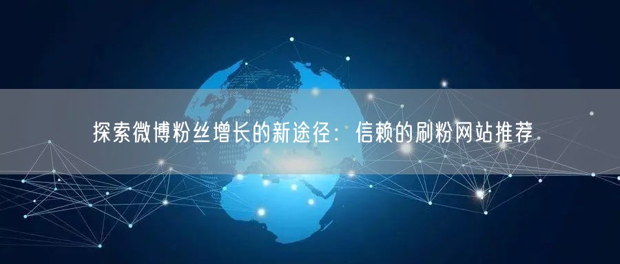 探索微博粉丝增长的新途径：信赖的刷粉网站推荐