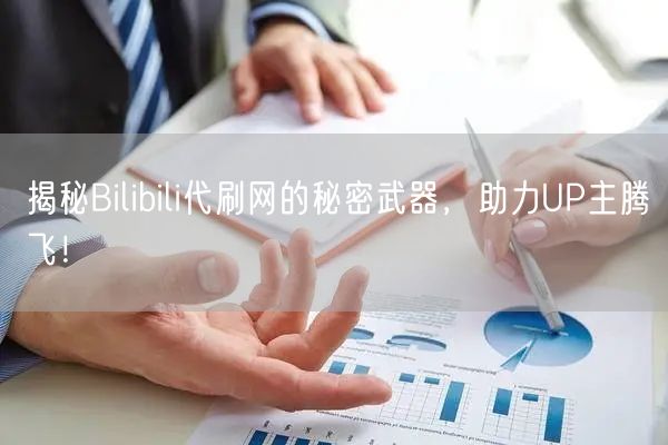 揭秘Bilibili代刷网的秘密武器，助力UP主腾飞！