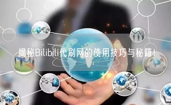 揭秘Bilibili代刷网的使用技巧与秘籍！