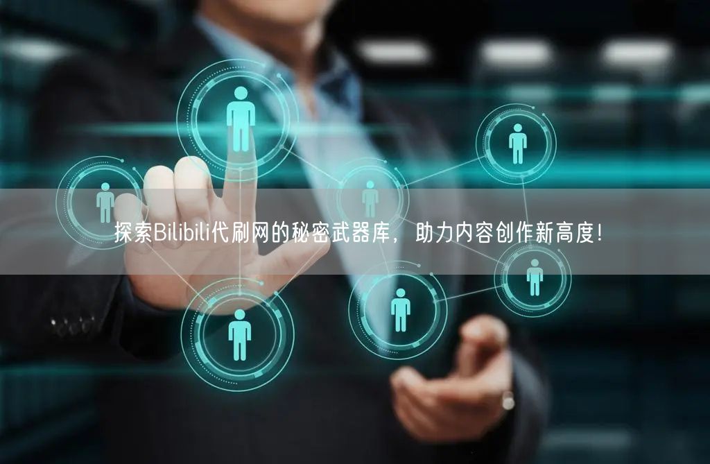 探索Bilibili代刷网的秘密武器库，助力内容创作新高度！