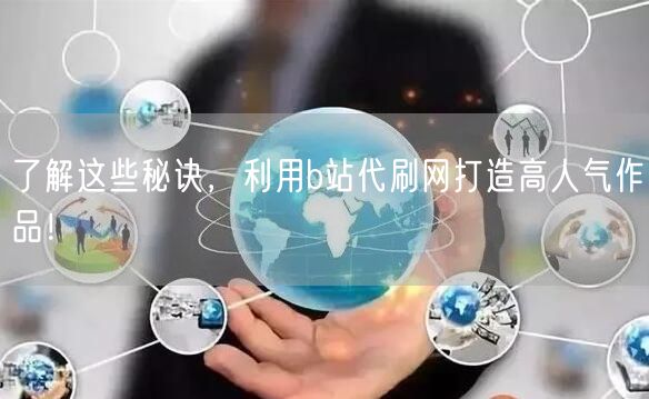 了解这些秘诀，利用b站代刷网打造高人气作品！