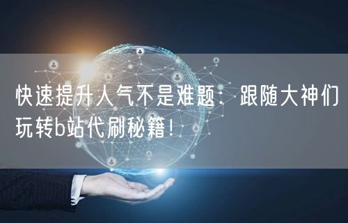 快速提升人气不是难题：跟随大神们玩转b站代刷秘籍！