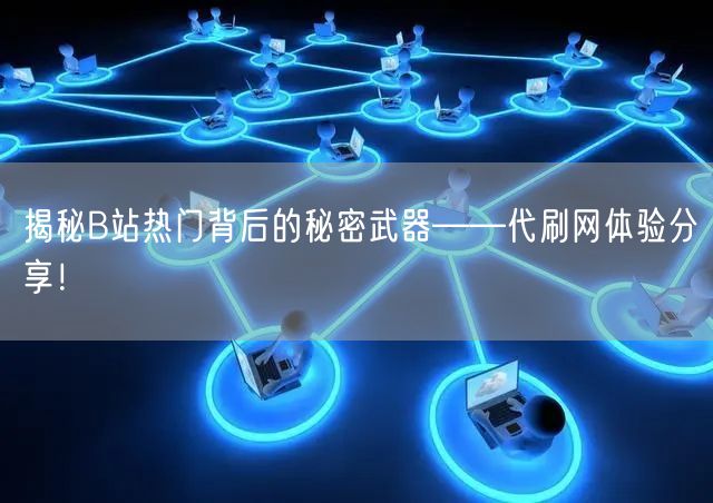 揭秘B站热门背后的秘密武器——代刷网体验分享！