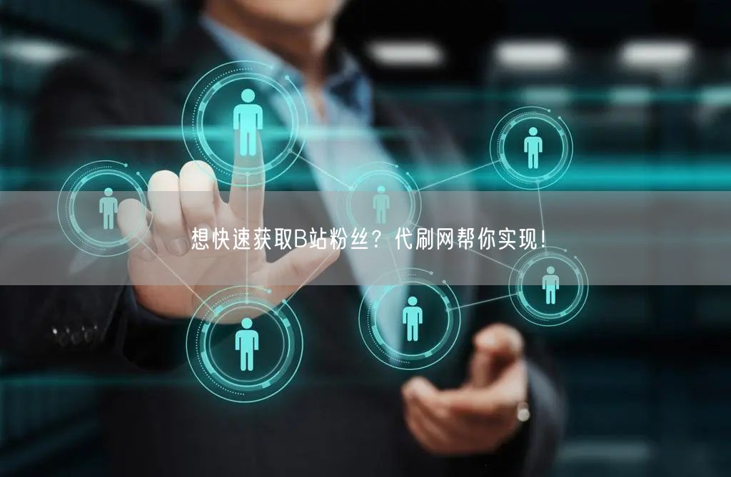 想快速获取B站粉丝？代刷网帮你实现！