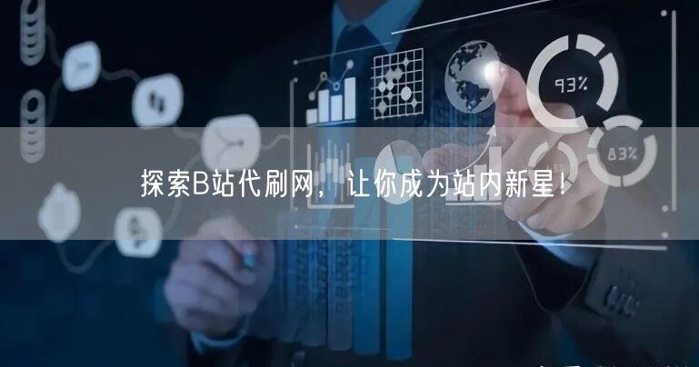 探索B站代刷网，让你成为站内新星！