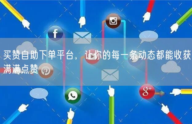 买赞自助下单平台,让你的每一条动态都能收获满满点赞